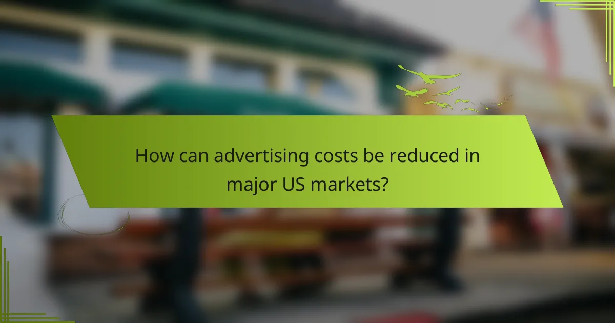 How can advertising costs be reduced in major US markets?