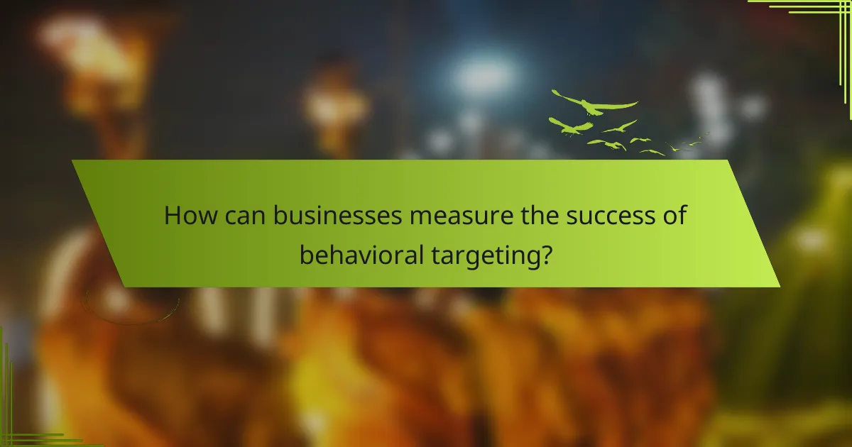 How can businesses measure the success of behavioral targeting?