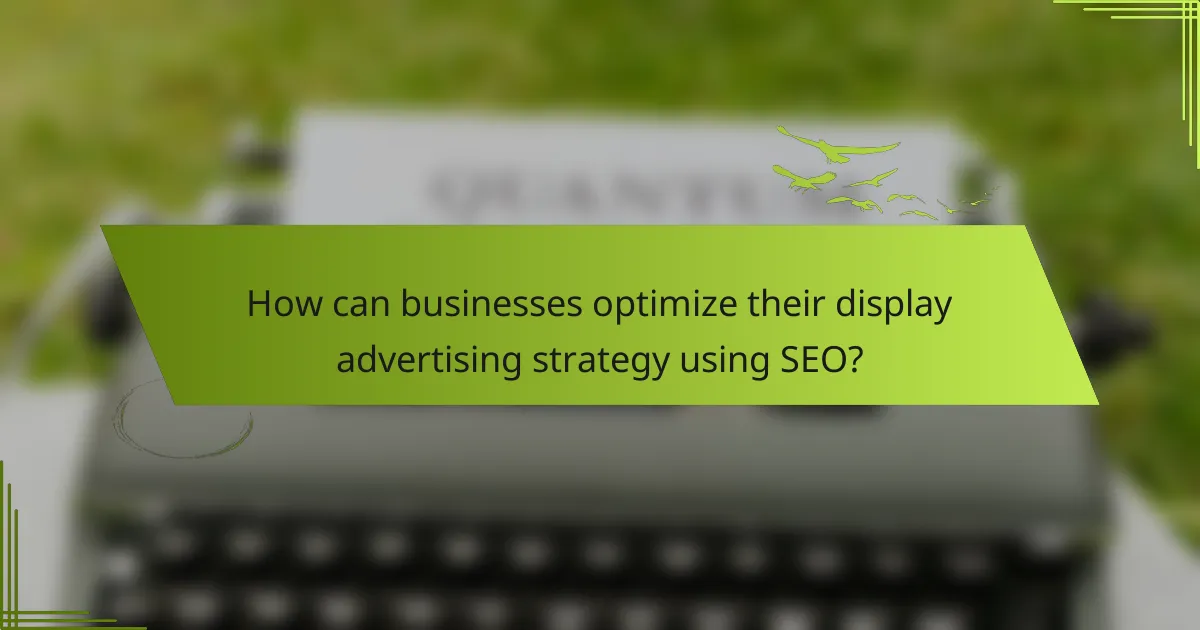 How can businesses optimize their display advertising strategy using SEO?