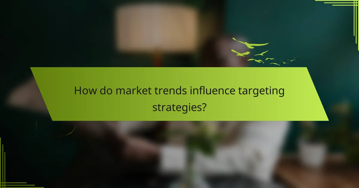 How do market trends influence targeting strategies?