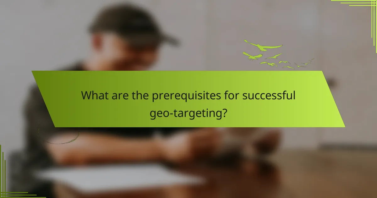 What are the prerequisites for successful geo-targeting?