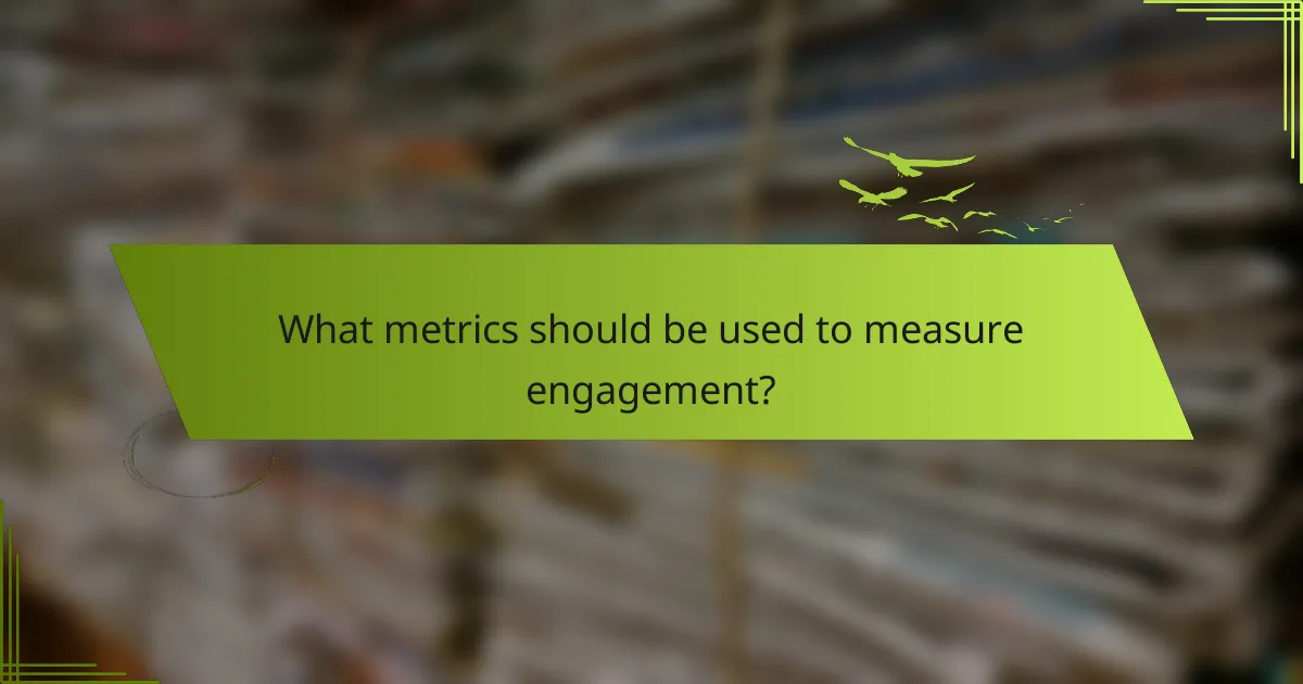 What metrics should be used to measure engagement?