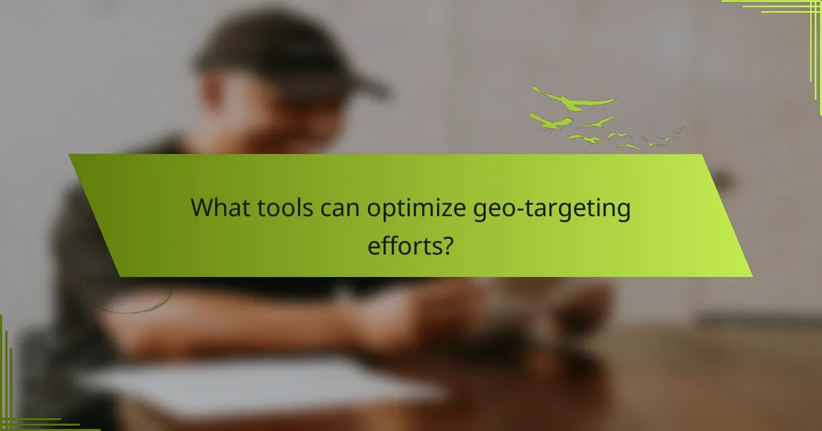 What tools can optimize geo-targeting efforts?